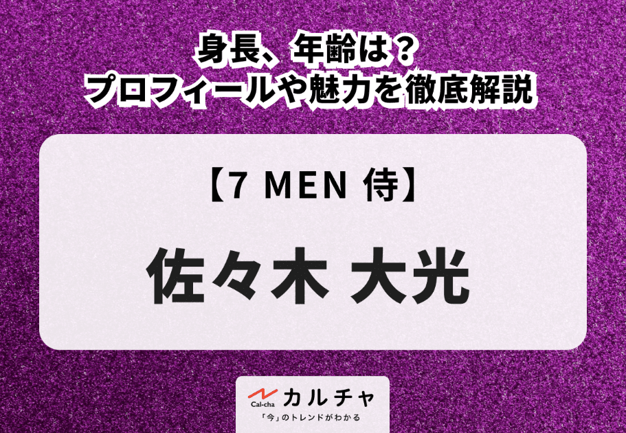 【7 MEN 侍】佐々木大光の身長、年齢は？プロフィールや魅力を徹底解説