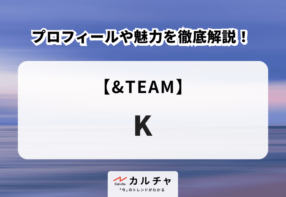 【&TEAM】K(ケイ)のプロフィールや魅力を徹底解説！