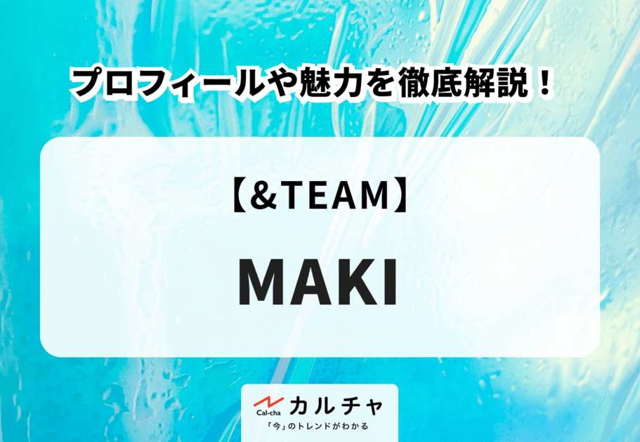 【&TEAM】MAKI(マキ)のプロフィールや魅力を徹底解説！