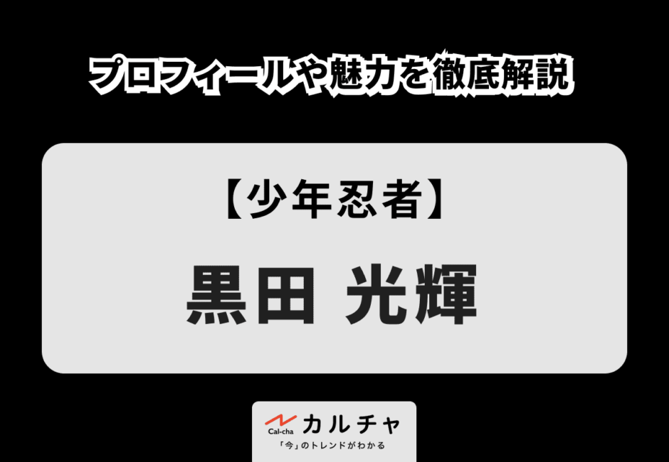 【少年忍者】黒田光輝のプロフィールや魅力を徹底解説