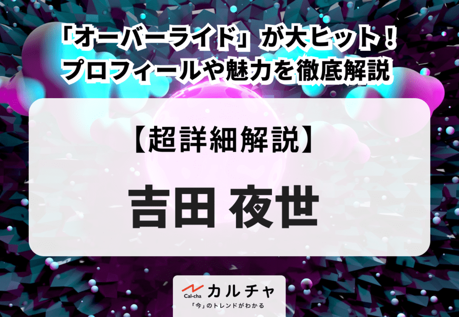 吉田夜世「オーバーライド」が大ヒット！プロフィールや魅力を徹底解説