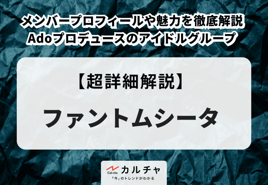 ファントムシータのメンバープロフィールや魅力を徹底解説！【Adoプロデュースのアイドルグループ】