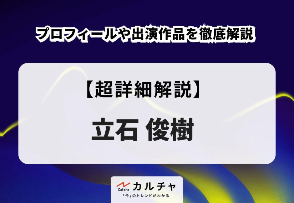 立石俊樹のプロフィールや出演作品を徹底解説