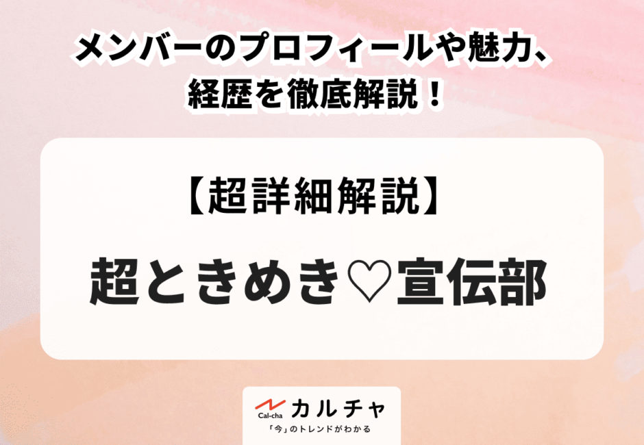 超ときめき♡宣伝部 メンバーのプロフィールや魅力、経歴を徹底解説！