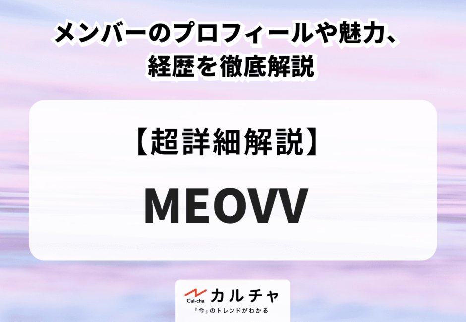 MEOVV（ミヤオ）メンバーのプロフィールや魅力、経歴を徹底解説