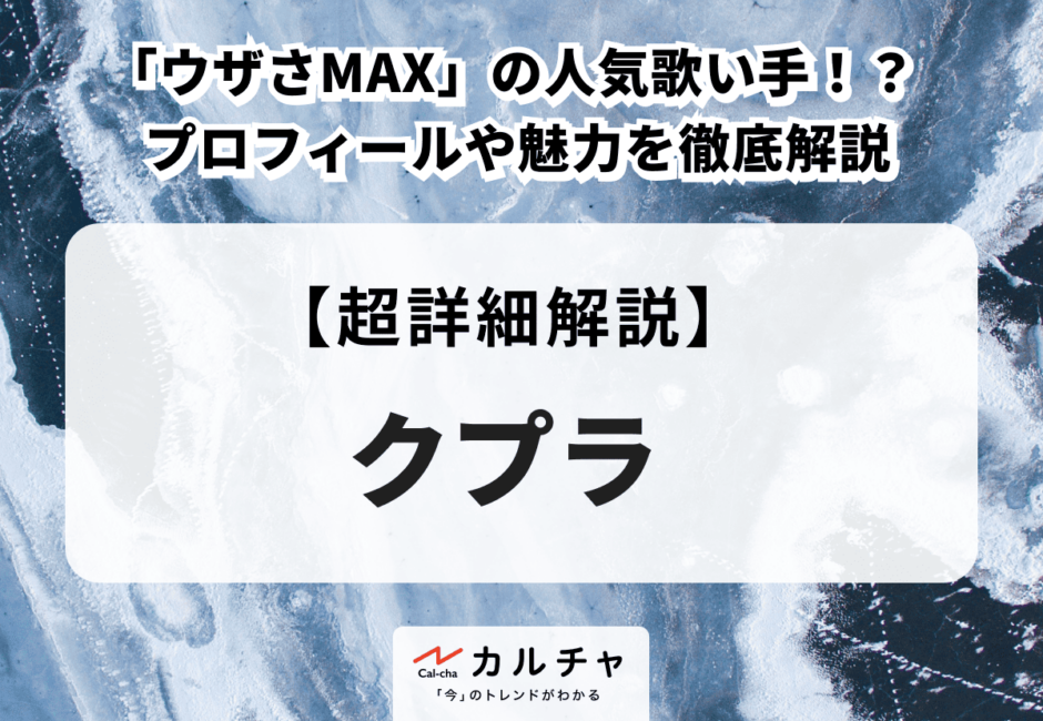 クプラ 「ウザさMAX」の人気歌い手！？ プロフィールや魅力を徹底解説