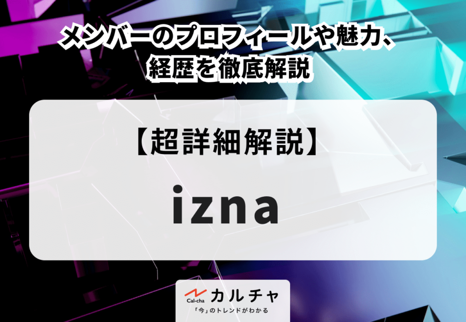 izna（イズナ） メンバーのプロフィールや魅力、経歴を徹底解説