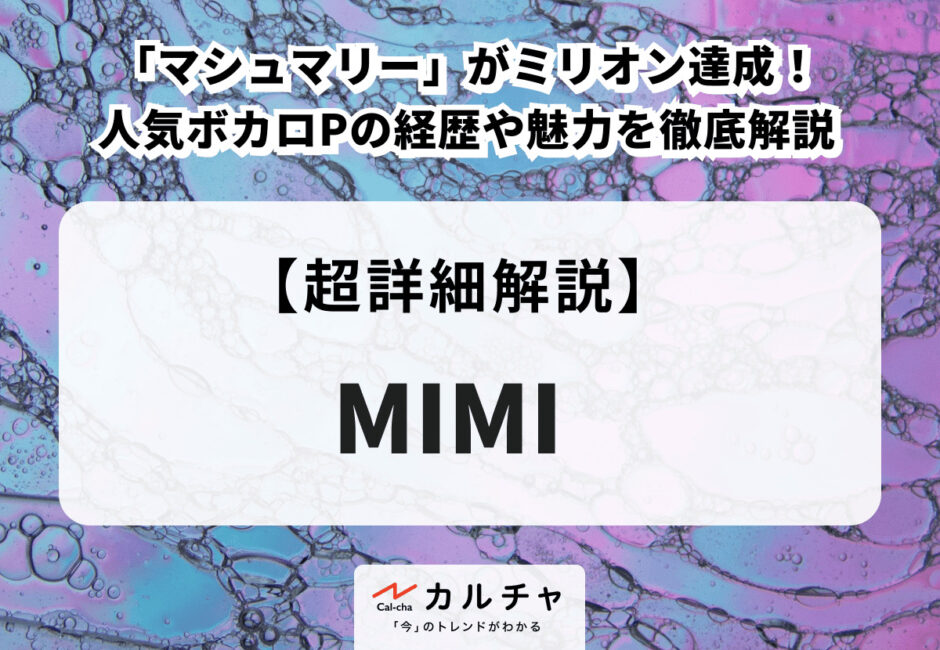 MIMI 「マシュマリー」がミリオン達成！ 人気ボカロPの経歴や魅力を徹底解説