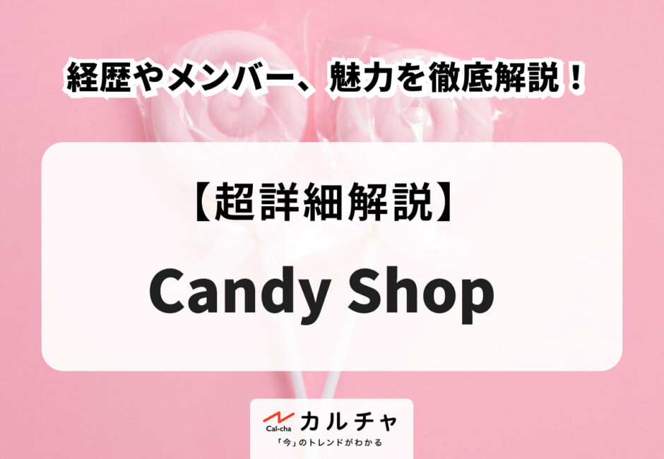 Candy Shop（キャンディーショップ） 経歴やメンバー、魅力を徹底解説！