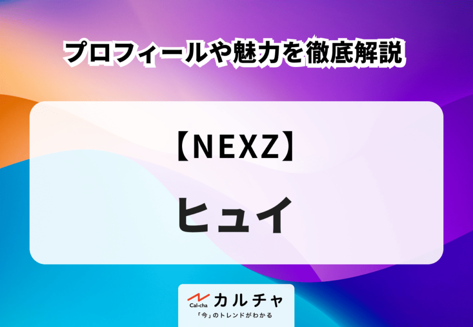 【NEXZ】HYUI（ヒュイ）のプロフィールや魅力を徹底解説