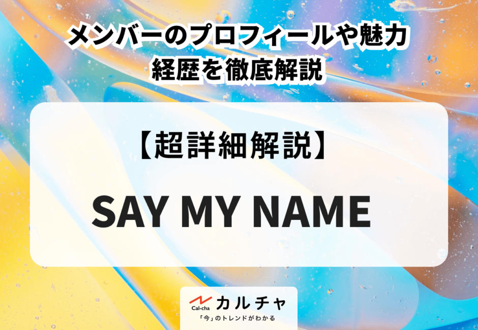 SAY MY NAME（セイマイネーム） メンバーのプロフィールや魅力、経歴を徹底解説