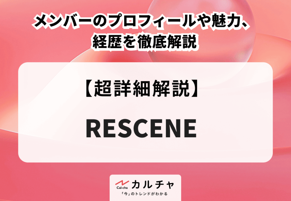 RESCENE（リセンヌ） メンバーのプロフィールや魅力、経歴を徹底解説