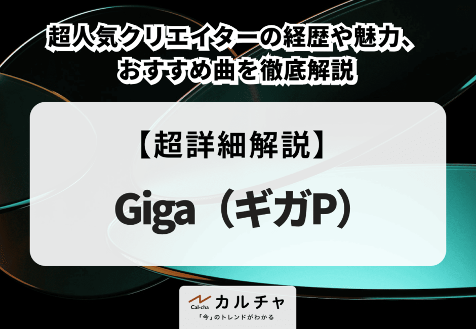 Giga（ギガP） 超人気クリエイターの経歴や魅力、おすすめ曲を徹底解説