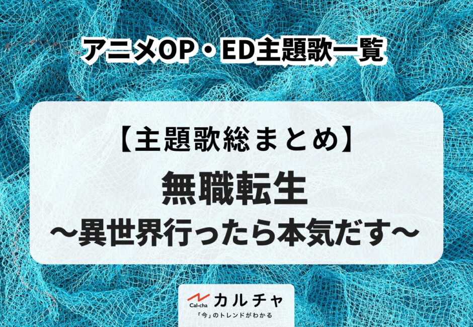 アニメ「無職転生 〜異世界行ったら本気だす〜」OP・ED主題歌一覧