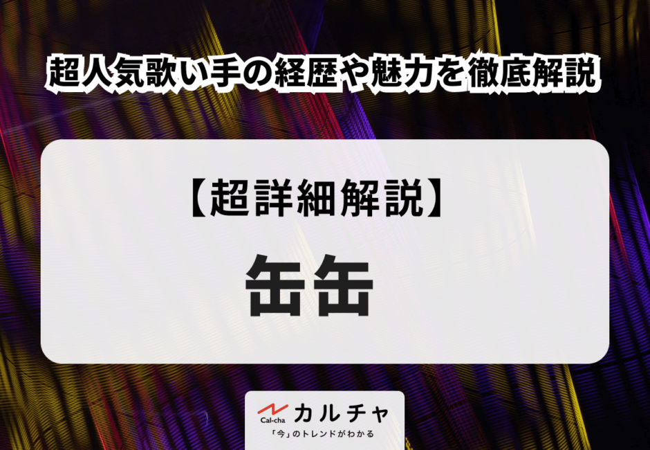 缶缶（かんかん） 超人気歌い手の経歴や魅力を徹底解説