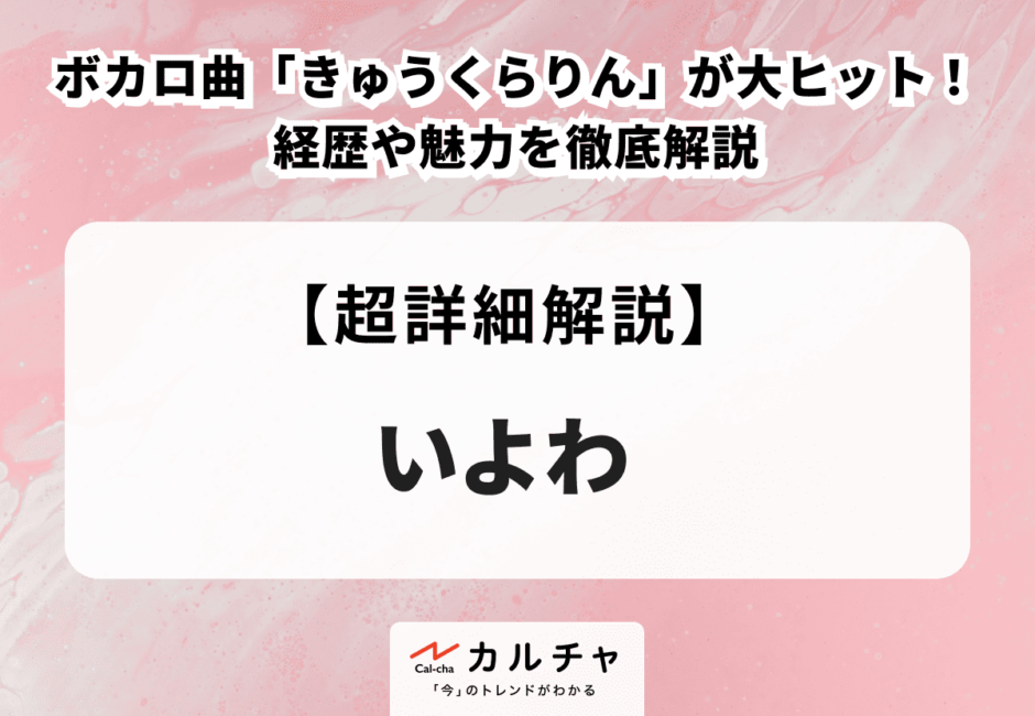 いよわ ボカロ曲「きゅうくらりん」が大ヒット！ 経歴や魅力を徹底解説