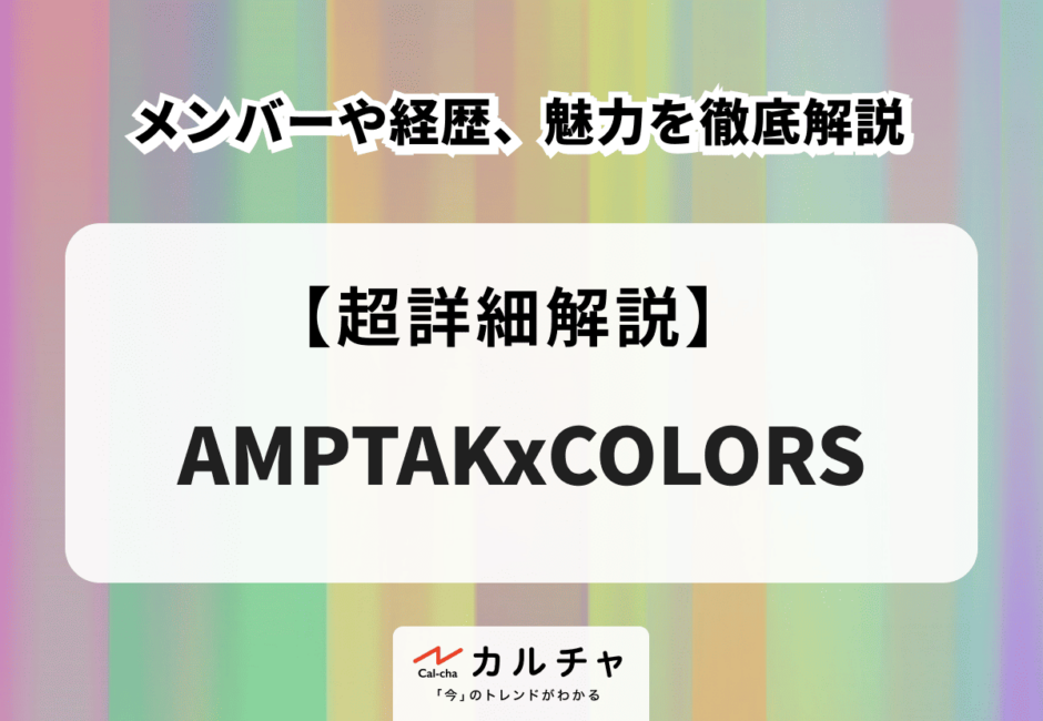 AMPTAKxCOLORS（アンプタックカラーズ） メンバーや経歴、魅力を徹底解説