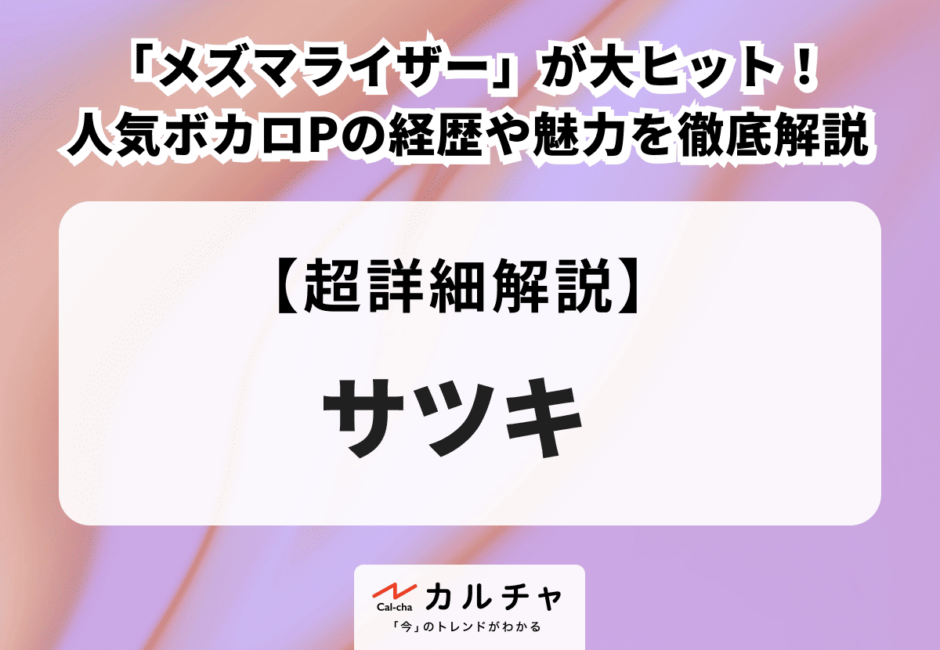 サツキ 「メズマライザー」が大ヒット！ 人気ボカロPの経歴や魅力を徹底解説