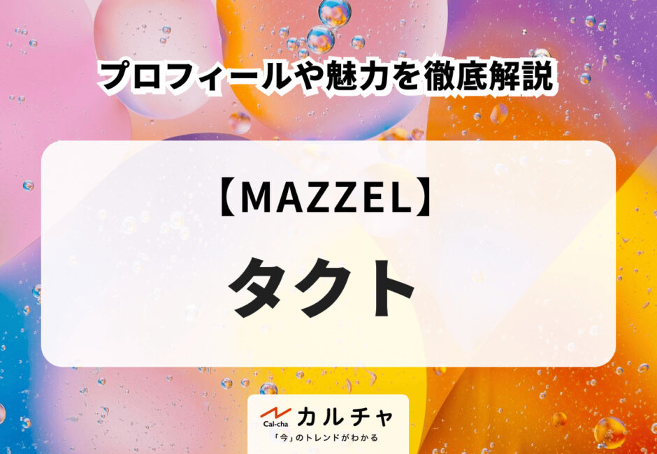 【MAZZEL】タクトのプロフィールや魅力を徹底解説