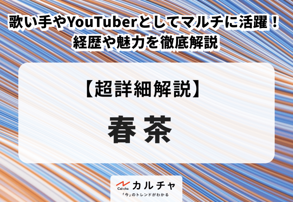 春茶 歌い手やYouTuberとしてマルチに活躍！ 経歴や魅力を徹底解説