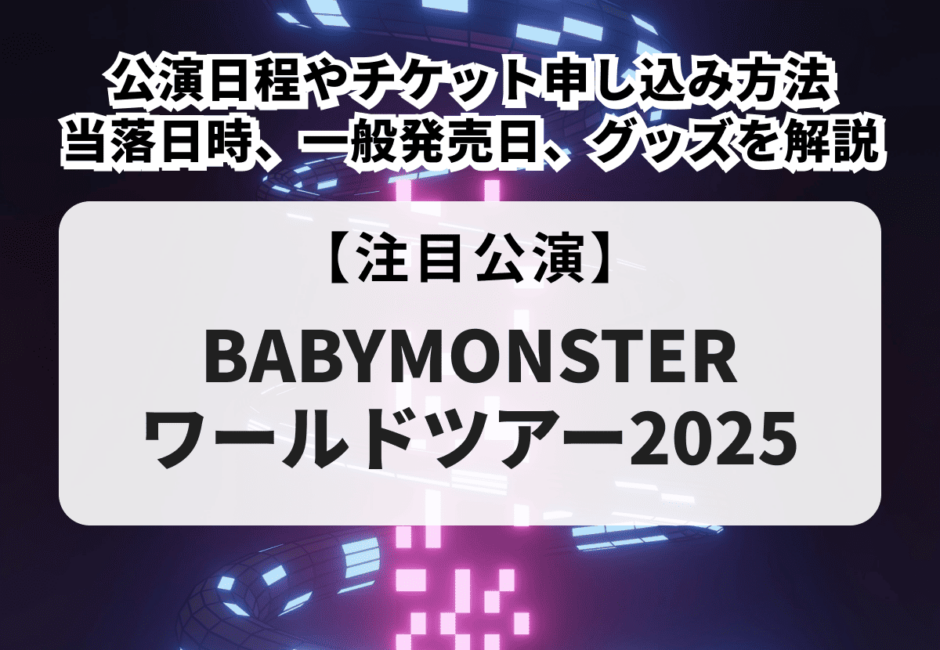 【BABYMONSTERワールドツアー2025】公演日程やチケット申し込み方法、当落日時、一般発売日、グッズについて解説！