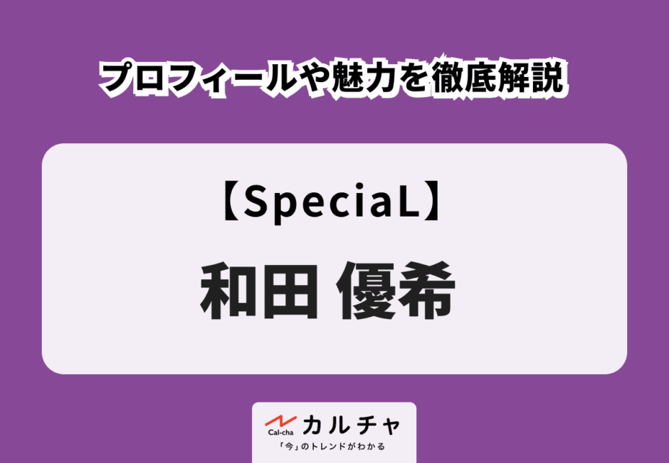 【SpeciaL】和田優希のプロフィールや魅力を徹底解説