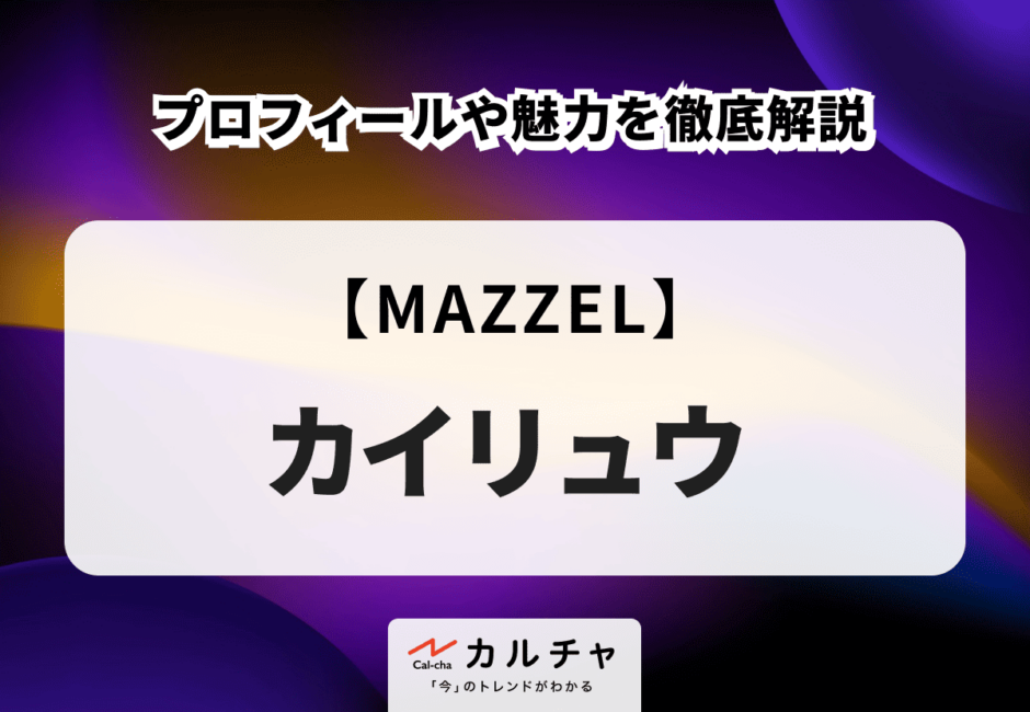 【MAZZEL】カイリュウのプロフィールや魅力を徹底解説