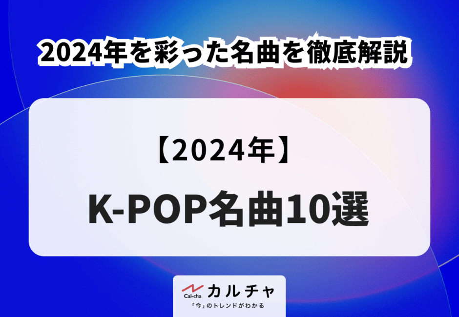 【2024年】K-POP名曲10選 2024年を彩った名曲を徹底解説