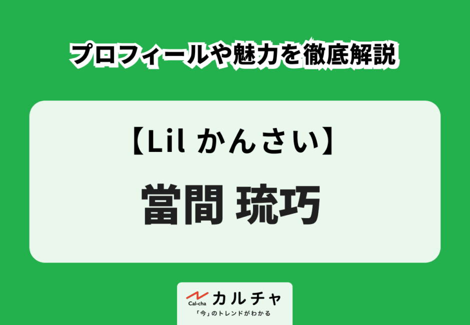 【Lil かんさい】當間琉巧のプロフィールや魅力を徹底解説