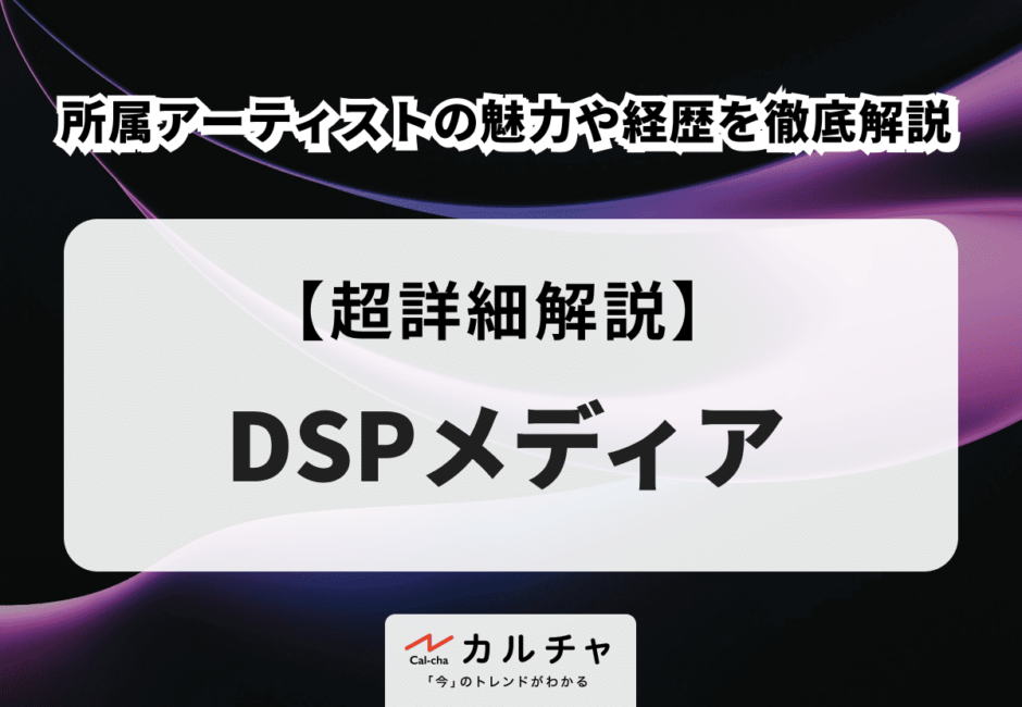 【DSPメディア】所属アーティストの魅力や経歴を徹底解説