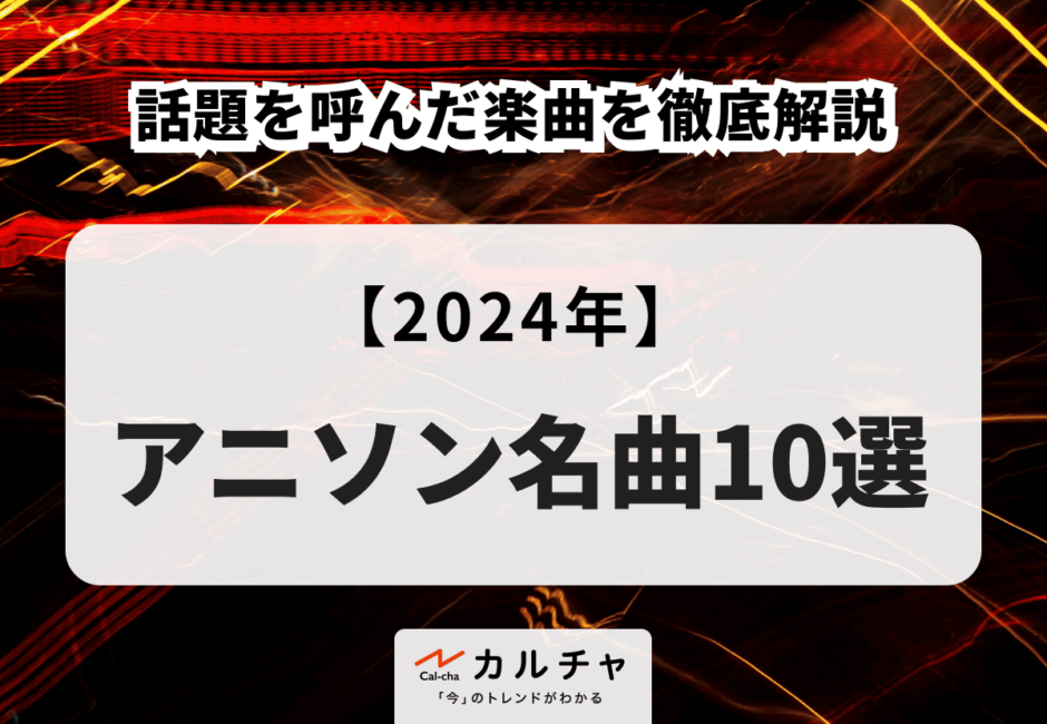 【2024年】アニソン名曲10選 話題を呼んだ楽曲を徹底解説