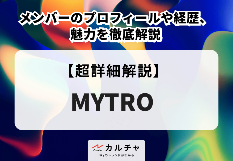 MYTRO（マイトロ） メンバーのプロフィールや経歴、魅力を徹底解説