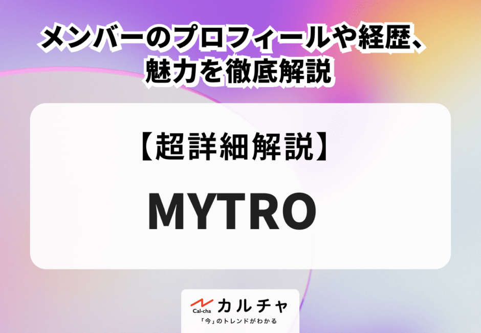 MYTRO（マイトロ） メンバーのプロフィールや経歴、魅力を徹底解説