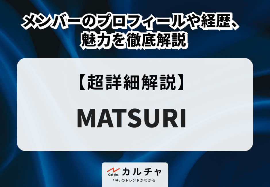 MATSURI（マツリ） メンバーのプロフィールや経歴、魅力を徹底解説