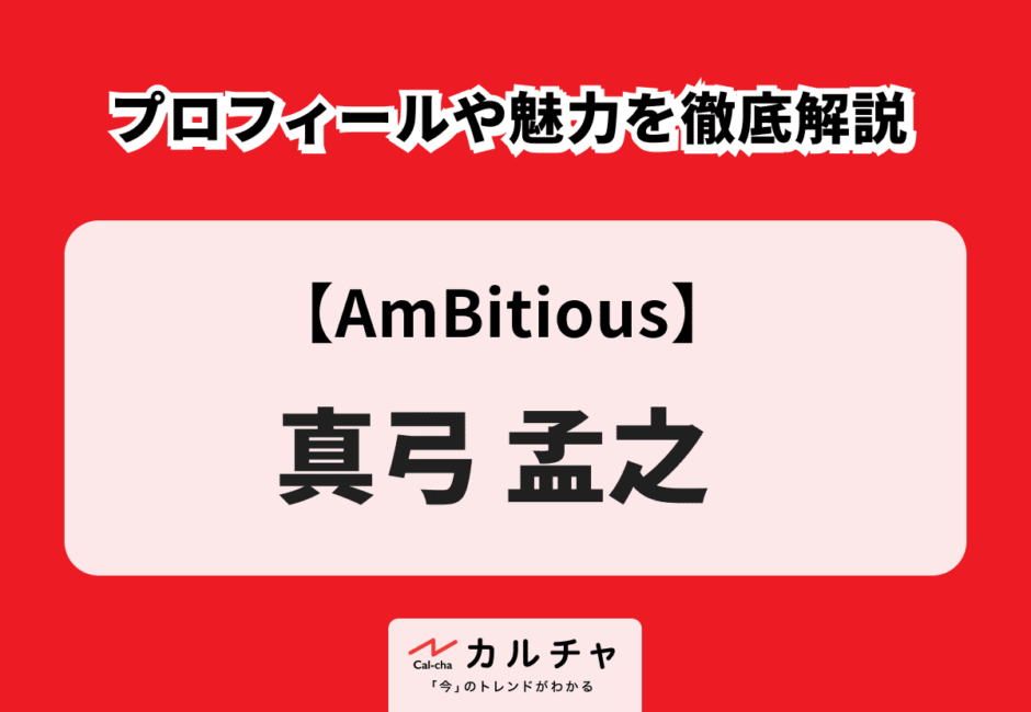 【AmBitious】真弓孟之 プロフィールや魅力を徹底解説