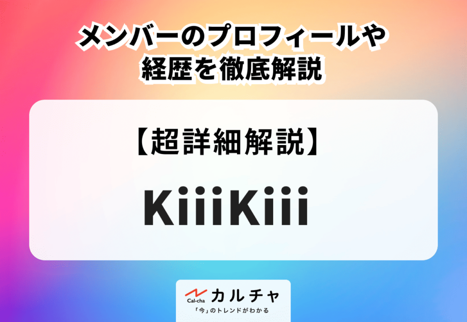 KiiiKiii (キキ) メンバーのプロフィールや経歴、魅力を徹底解説