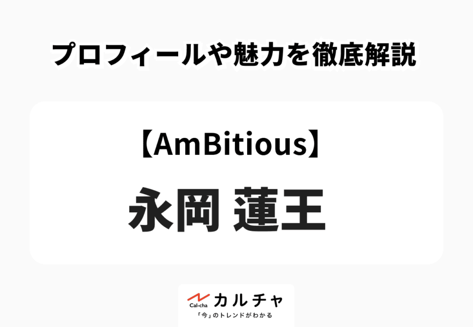 【AmBitious】永岡蓮王 プロフィールや魅力を徹底解説