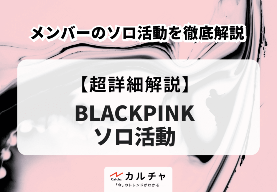 BLACKPINK（ブラックピンク） メンバーのソロ活動を徹底解説