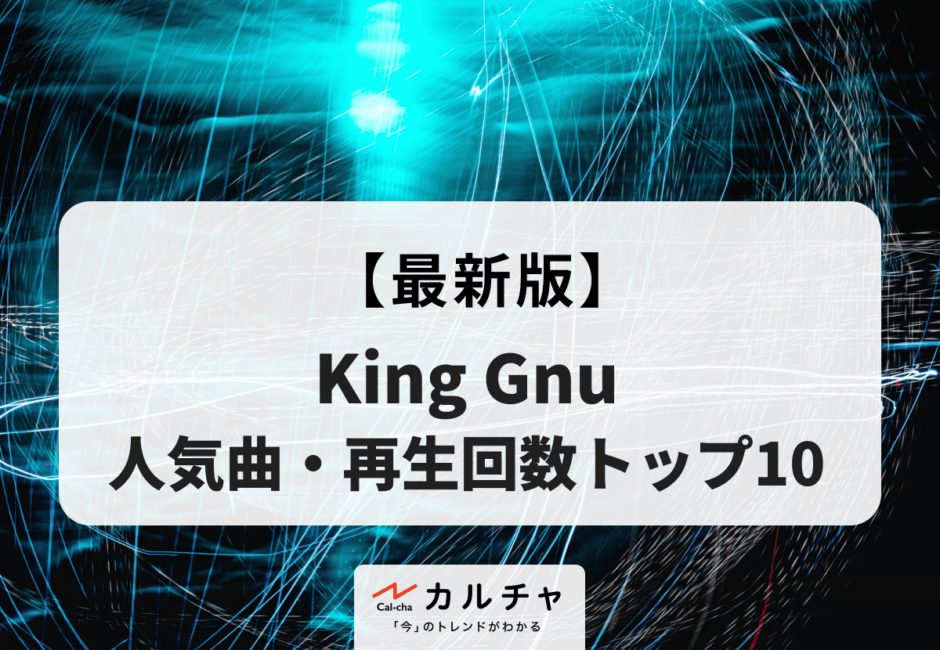 【2026年最新版】King Gnu（キングヌー） 人気曲・再生回数トップ10