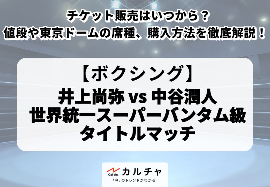 井上尚弥 vs 中谷潤人】チケット販売はいつから？値段や東京ドームの席