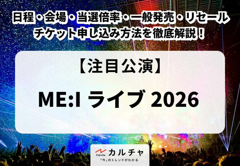 【ME:I ライブ 2026】日程・会場・当選倍率・一般発売・リセール・チケット申し込み方法を徹底解説！