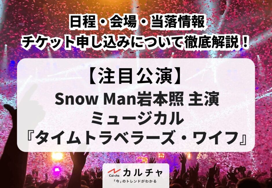 【タイムトラベラーズ・ワイフ】Snow Man岩本照主演ミュージカルの日程・会場や当落情報、チケット申し込み方法について徹底解説！
