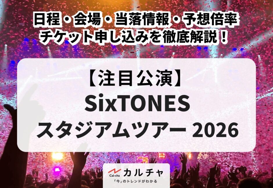 【SixTONES（ストーンズ） スタジアム 2026】日程・会場・リセール・当落情報・予想倍率・チケット申し込みを徹底解説！