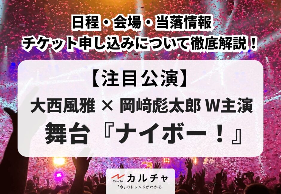【ナイボー！】大西風雅 × 岡﨑彪太郎 W主演舞台の日程・会場や当落情報、チケット申し込み方法について徹底解説！