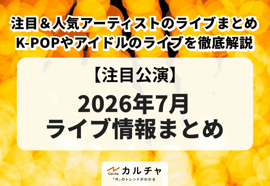 【2026年7月ライブ情報】注目＆人気アーティストのライブまとめ！K-POPや旧ジャニーズのアイドル、音楽フェスも徹底解説