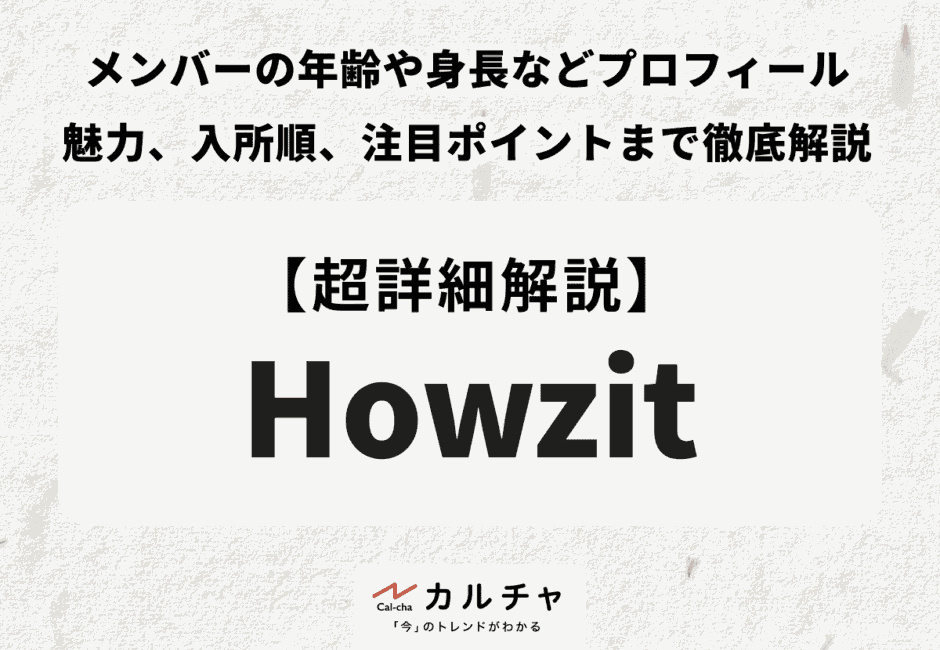 【Howzit（ハウジー）メンバー】年齢や身長などプロフィールや魅力、入所順、注目ポイントまで徹底解説