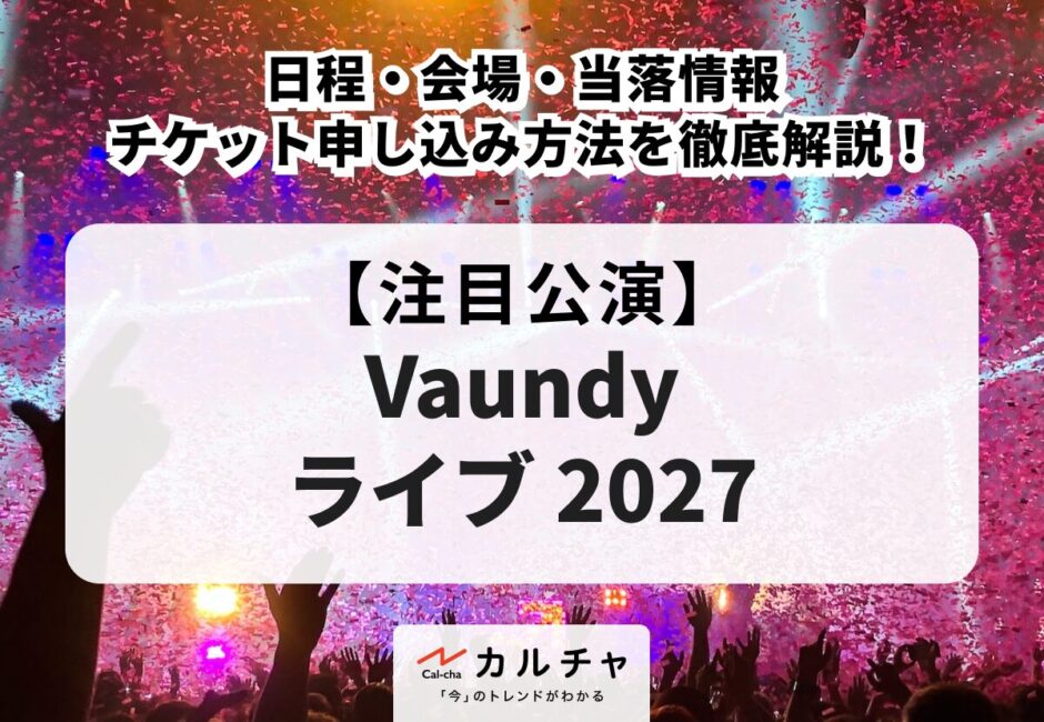 【Vaundy ライブ 2027】日程・会場・当落情報・チケット申し込み方法を徹底解説