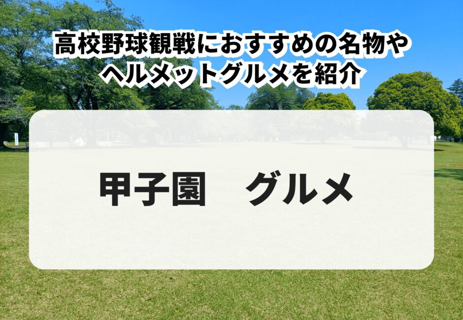 【甲子園 グルメ】高校野球観戦におすすめの名物やヘルメットグルメを紹介