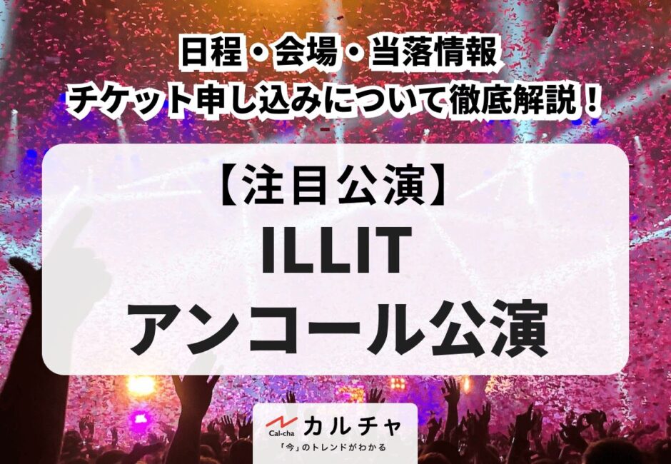 【ILLIT 日本アンコール公演】日程・会場・当落情報・チケット申し込みについて徹底解説！