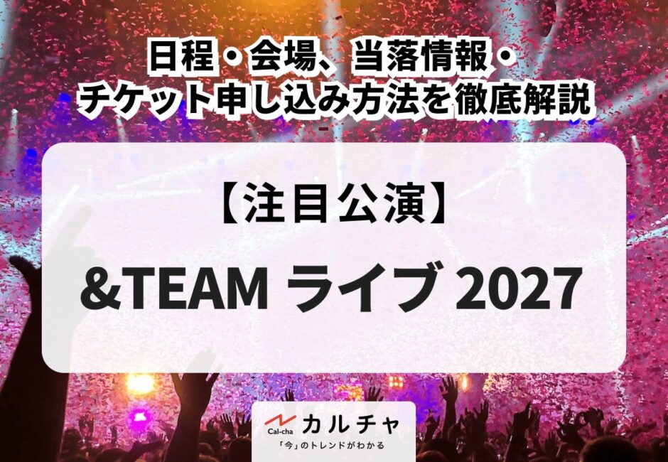 【&TEAM ライブ 2027】日程・会場、当落情報・チケット申し込み方法を徹底解説